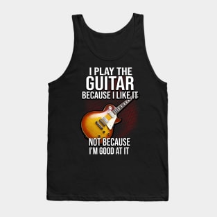 I Play The Guitar Because I Like It Not Because I'm Good At It Tank Top